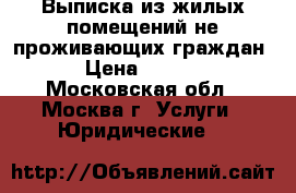 Выписка из жилых помещений не проживающих граждан  › Цена ­ 1 000 - Московская обл., Москва г. Услуги » Юридические   